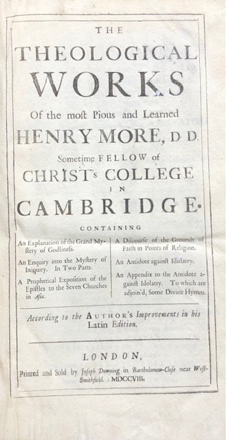 The Theological Works of The Most Pious and Learned Henry More, D.D. Sometime Fellow of Christ's College in Cambridge. Containing An Explanation of the Grand Mystery of Godliness; An Enquiry into the Mystery of Iniquity. In Two Parts; A Prophetical Exposition of The Epistles to the Seven Churches in Asia; A Discourse of the Grounds of Faith in Points of Religion; An Antidote against Idolatry; An Appendix to the Antidote against Idolatry. To Which are adjoin'd, some Divine Hymns. According to the Author's Improvements in his Latin Edition. — photograph 2.