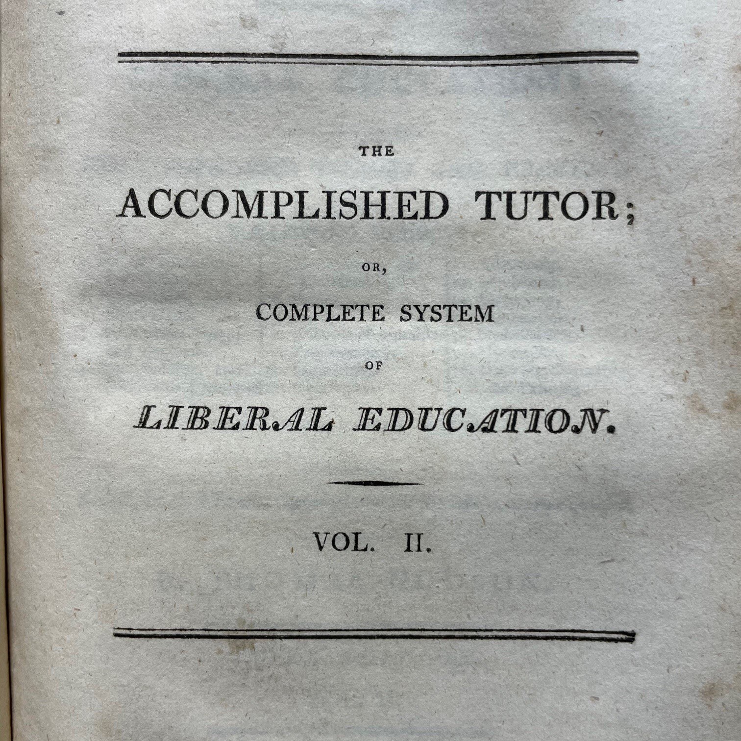 The Accomplished Tutor; or, A Complete System of Liberal Education: Containing the Most Improved Theory and Practice of The Following Subjects: 1. English Grammar and Elocution 2. Penmanship and Shorthand 3. Arithmetic, Vulgar and Decimal 4. Stock-Holding and Merchant Accounts 5. Mensuration and Architecture 6. Optics 7. Algebra 8. Doctrine of Annuities 9. Trigonometry 10.Logarithms 11. Geography 12. Astronomy 13. Mechanics 14. Electricity 15. Pneumatics 16. Hydrostatics 17. Hydraulics 18. Drawing, Engraving, and Painting. and Other Useful Matter. Embellished with Twenty Copper-plates and Six Maps, neatly engraved. Second Edition. In Two Volumes. Two volumes bound as one. — photograph 5.
