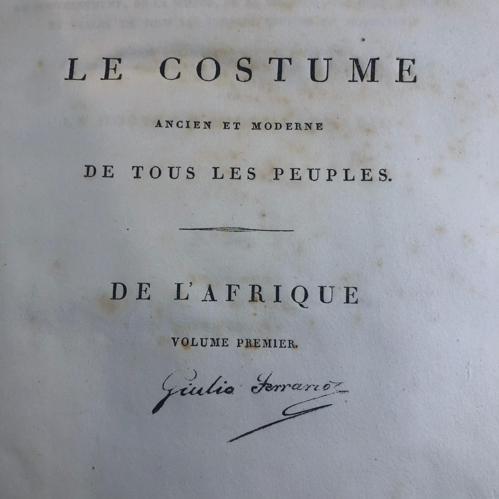 Le Costume Ancien et Moderne ou Histoire Du Gouvernement, De La Milice, De La Religion, Des Arts, Sciences Et Usages De Tous Les Peuples Anciens Et Modernes, D'Apres Les Monumens De L'Antiquite Et Accompagne De Dessins Analogues Au Sujet Par Le Docteur Jules Ferrario. Translated from French: Ancient and Modern Costume or History of Government, Militia, Religion, Arts, Sciences and Customs of All Ancient and Modern Peoples, Based on the Monuments of Antiquity and Accompanied by Analogous Drawings on the Subject by the Doctor Jules Ferrario. — photograph 2.