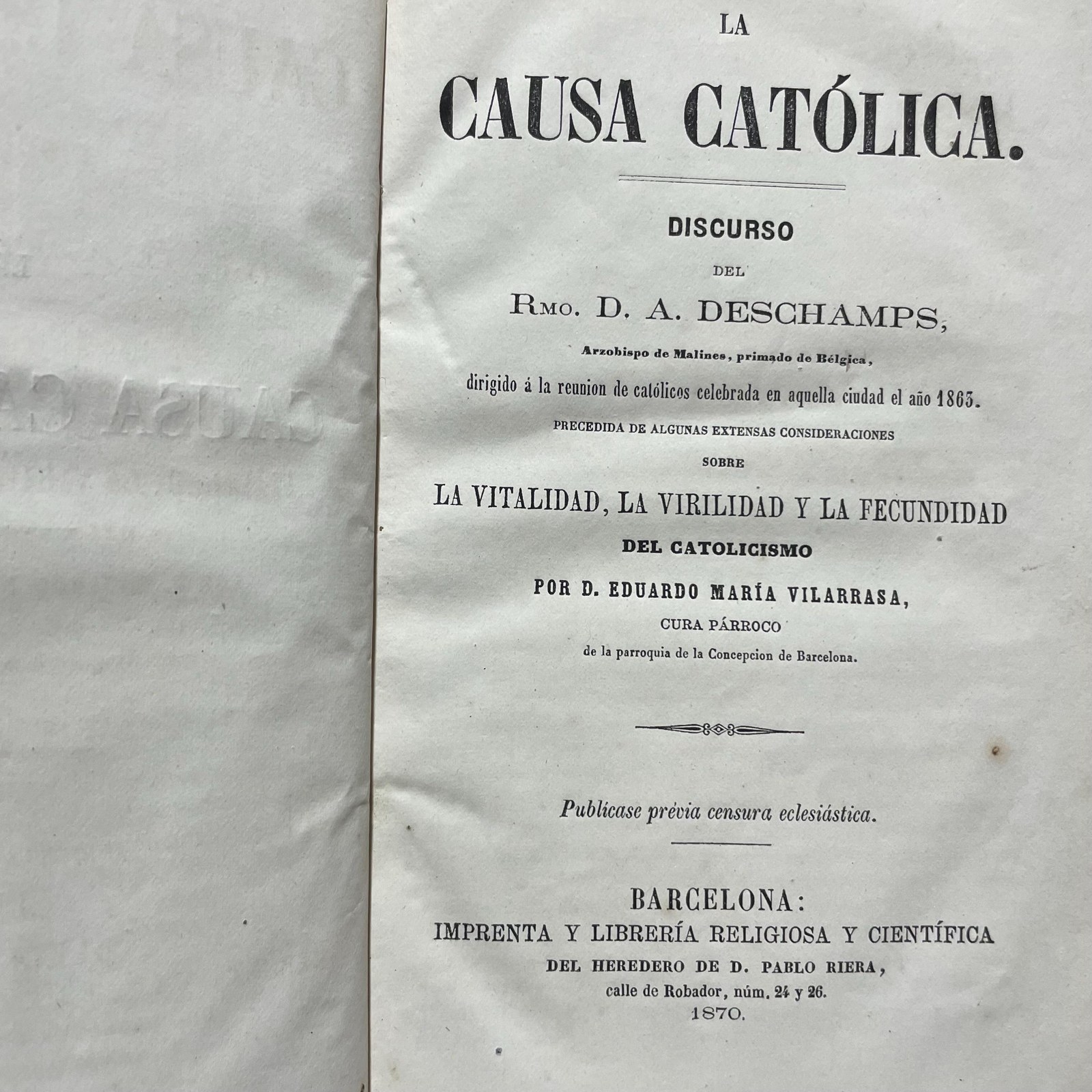 La Causa Catolica. Discurso Del Rmo. D.A. Deschamps… Dirigido a la reunion de catolicos celebrada en aquella ciudad el ano 1865. Precedida De Algunas Extensas Consideraciones sobre La Vitalidad, La Virilidad Y La Fecundidad Del Catolicismo Por D. Eduardo maria Vilarrasa, Cura Parroco de la parroquia de la Concepcion de Barcelona. Translated from Spanish: The Catholic Cause. Speech by the Most Reverend D.A. Deschamps... Addressed to the meeting of Catholics held in that city in the year 1865. Preceded by Some Extensive Considerations on the Vitality, Virility, and Fertility of Catholicism by D. Eduardo María Vilarrasa, Parish Priest of the Parish of the Conception of Barcelona — photograph 7.
