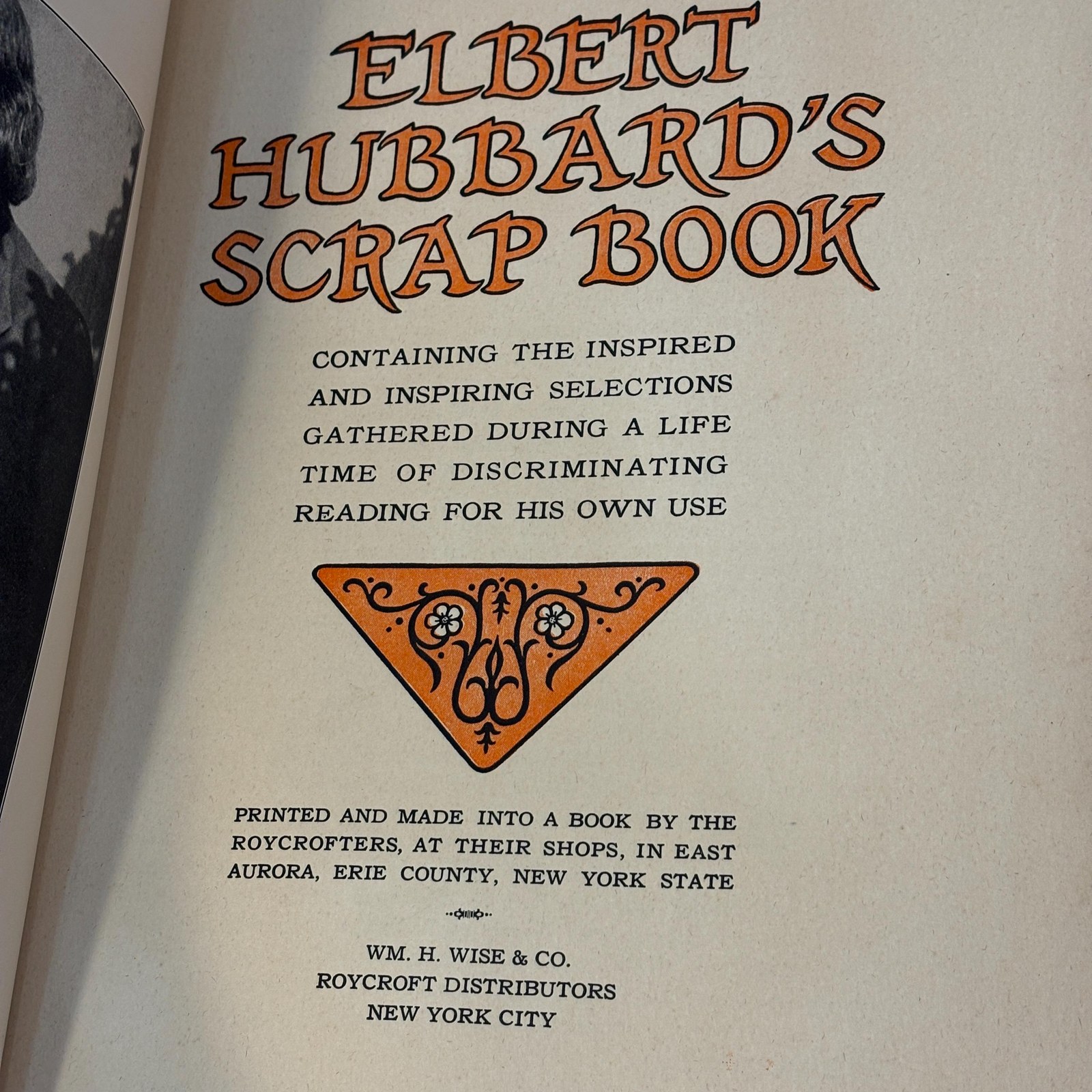 Elbert Hubbard's Scrap Book Containing the Inspired and Inspiring Selections Gathered During a Life Time of Discriminating Reading for His Own Use. Printed and Made Into a Book by The Roycrofters, at Their Shops, In East Aurora, Erie County, New York State — photograph 2.