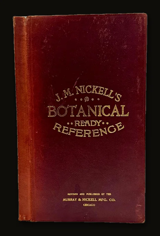 J.M. Nickell's Botanical Ready Reference. Especially Designed for Druggists and Physicians. Containing all of The Botanical Drugs Known up to The Present Time. Giving Their Medical Properties, and All of Their Botanical, Common, Pharmacopoeial and German Common (in German) Names..