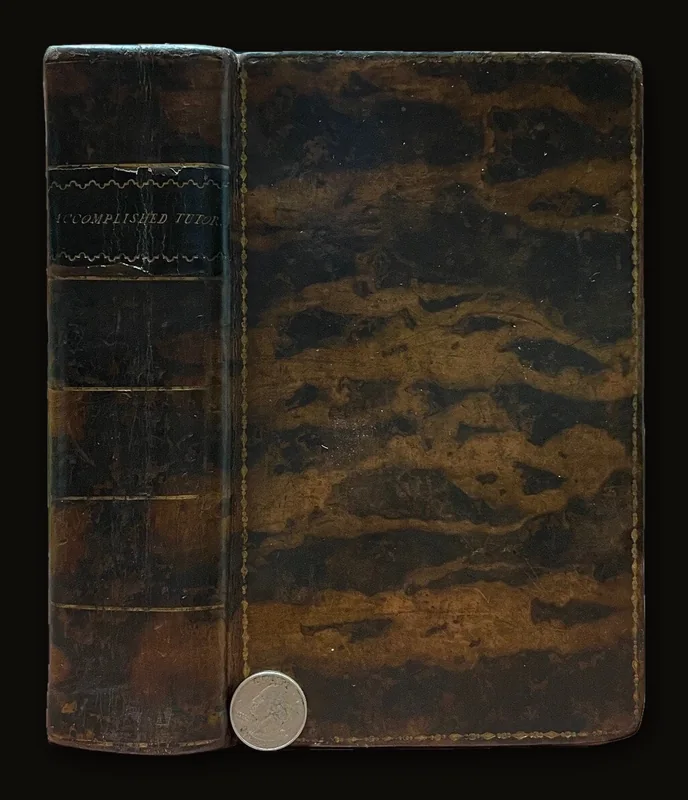 The Accomplished Tutor; or, A Complete System of Liberal Education: Containing the Most Improved Theory and Practice of The Following Subjects: 1. English Grammar and Elocution 2. Penmanship and Shorthand 3. Arithmetic, Vulgar and Decimal 4. Stock-Holding and Merchant Accounts 5. Mensuration and Architecture 6. Optics 7. Algebra 8. Doctrine of Annuities 9. Trigonometry 10.Logarithms 11. Geography 12. Astronomy 13. Mechanics 14. Electricity 15. Pneumatics 16. Hydrostatics 17. Hydraulics 18. Drawing, Engraving, and Painting. and Other Useful Matter. Embellished with Twenty Copper-plates and Six Maps, neatly engraved. Second Edition. In Two Volumes. Two volumes bound as one..