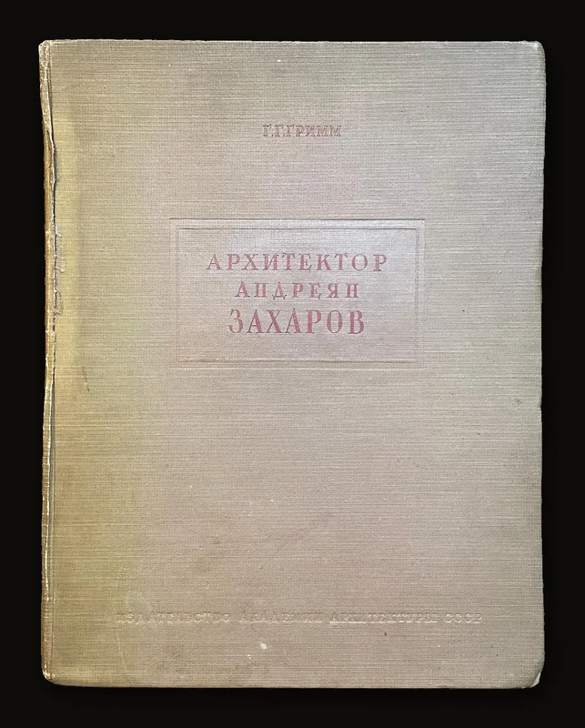 [Russian] МАСТЕРА АРХИТЕКТУРЫ РУССКОГО КЛАССИЦИЗМА Г.Г. ГРИММ АРХИТЕКТОР АНДРЕЯН ЗАХАРОВ ЖИЗНЬ И ТВОРЧЕСТВО ГОСУДАРСТВЕННОЕ АРХИТЕКТУРНОЕ ИЗДАТЕЛЬСТВО АКАДЕМИИ АРХИТЕКТУРЫ СССР  Translated: Masters Of Russian Classical Architecture G.G. Grimm Architect Andreyan Zakharov Life And Work.
