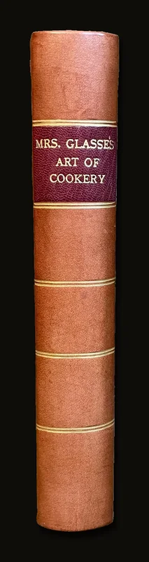 The Art of Cookery, Made Plain and Easy; Which far excels any Thing of the Kind yet published. Containing, A list of the various kinds of meat, poultry, fish, vegetables, and fruit, in season, in every month of the year. Directions for marketing. How to roast and boil to perfection. Sauces for all plain dishes. Made dishes. To dress poultry, game, etc. How expensive a French cook's sauce is. To make a number of pretty little dishes for suppers, or side or corner dishes. To dress turtle, mock-turtle, etc. To dress fish. Sauces for fish. Of soups and broths. Of puddings and pies. For a lent dinner; a number of good dishes, which may be made use of at any other time. Directions for the sick. For captains of ships; how to make all useful dishes for a voyage; and setting out a table on board. Of hog's puddings, sausages, etc. To pot, make hams, etc. Of pickling. Of making cakes, etc. Of cheesecakes, creams, jellies, whipt syllabubs, etc. Of made wines, brewing, baking, French bread, muffins, cheese, etc. Jarring cherries, preserves, etc. To make anchovies, vermicelli, ketchup, vinegar, and to keep artichokes, French beans, etc. Of distilling. Directions for carving. Useful and valuable family receipts. Receipts for perfumery, etc. In which are included, one hundred and fifty new and useful receipts, not inserted in any former edition. With a copious index. By Mrs. Glasse. A new edition, with all the modern improvements: and also the order of a bill of fare for each month; the dishes arranged on the table in the most fashionable style..